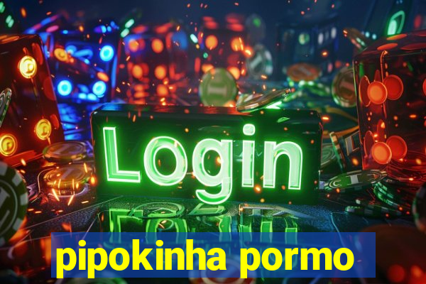 pipokinha pormo